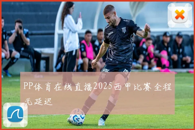 PP体育在线直播2025西甲比赛全程无延迟