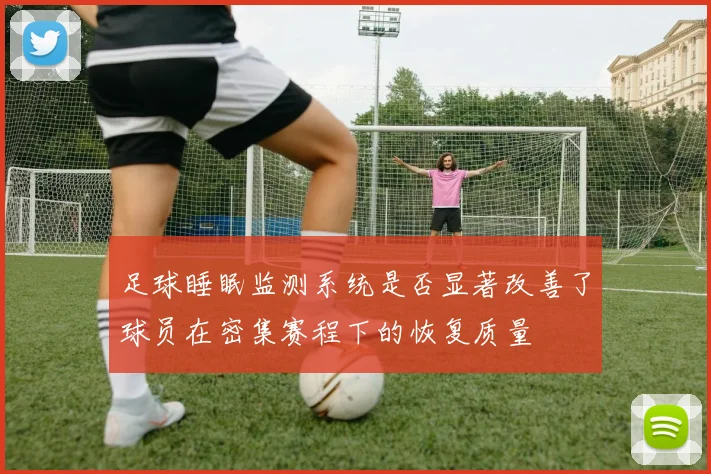 足球睡眠监测系统是否显著改善了球员在密集赛程下的恢复质量