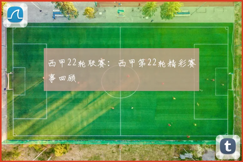 西甲22轮联赛：西甲第22轮精彩赛事回顾