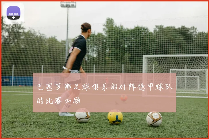 巴塞罗那足球俱乐部对阵德甲球队的比赛回顾