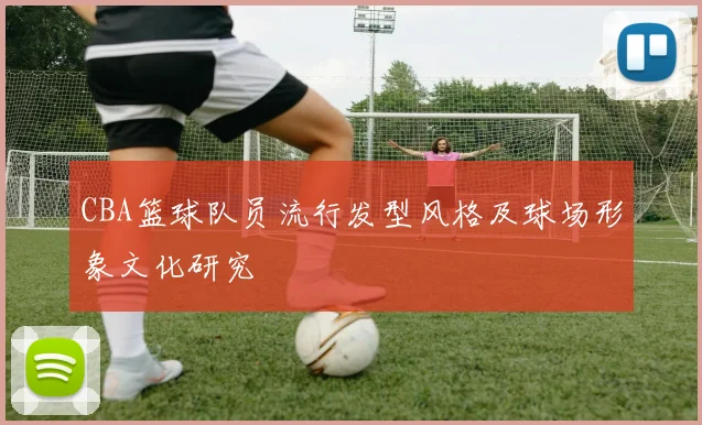 CBA篮球队员流行发型风格及球场形象文化研究