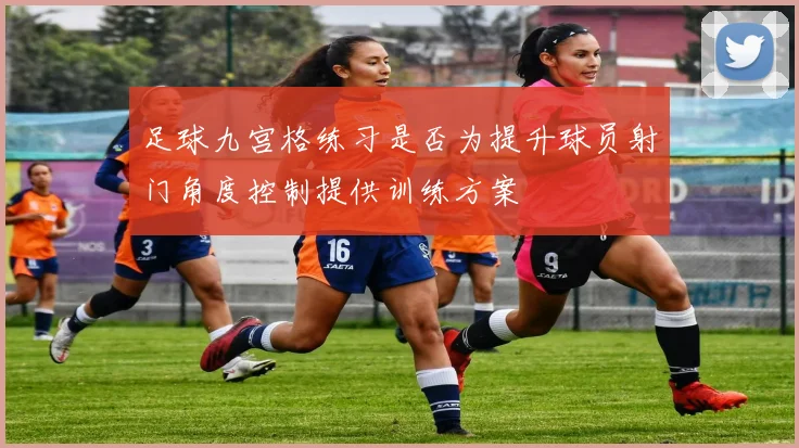 足球九宫格练习是否为提升球员射门角度控制提供训练方案