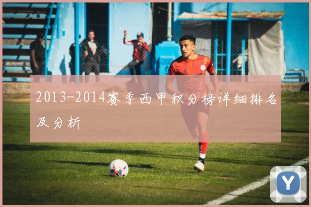2013-2014赛季西甲积分榜详细排名及分析