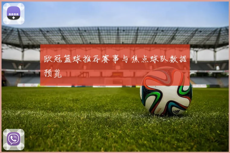 欧冠篮球推荐赛事与焦点球队数据预览