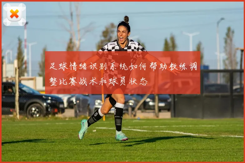 足球情绪识别系统如何帮助教练调整比赛战术和球员状态